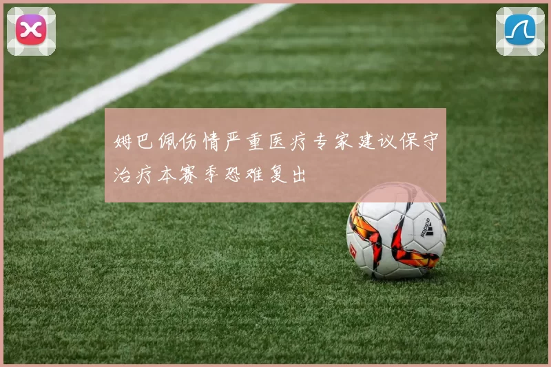 姆巴佩伤情严重医疗专家建议保守治疗本赛季恐难复出