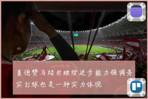 基德赞马绍尔继续进步能力强调务实打球也是一种实力体现